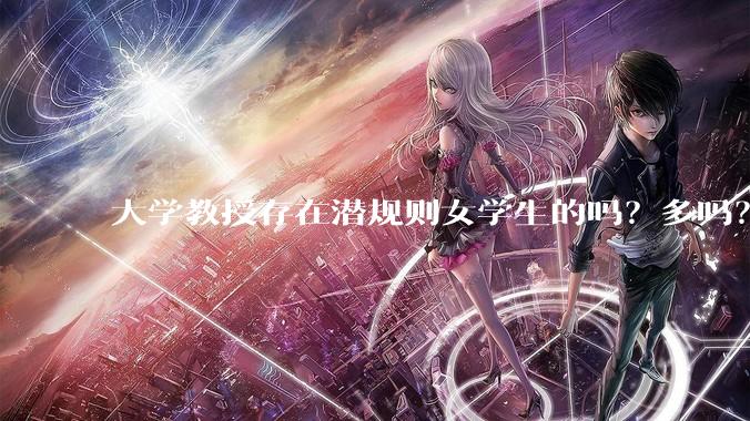 大学教授存在潜规则女学生的吗？多吗？