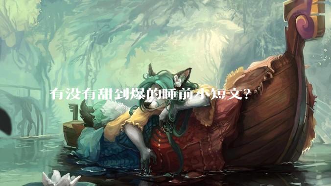 有没有甜到爆的睡前小短文？