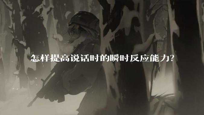 怎样提高说话时的瞬时反应能力？