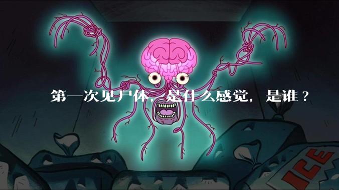第一次见尸体，是什么感觉，是谁?