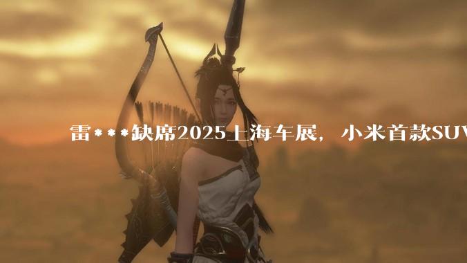 雷***缺席2025上海车展，小米首款SUV YU7也未亮相，背后可能有哪些原因？