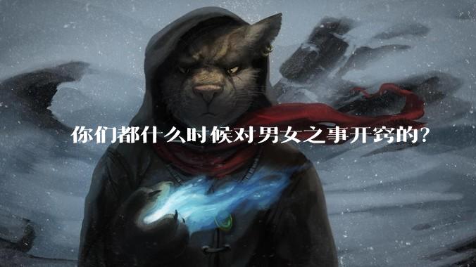 你们都什么时候对男女之事开窍的？