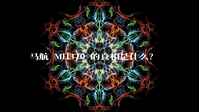 马航 MH370 的真相是什么？