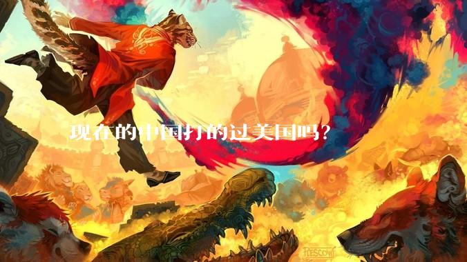 现在的中国打的过美国吗？