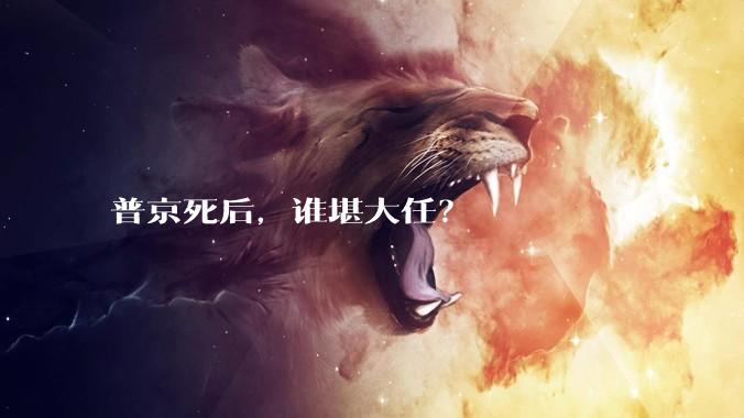 普京死后，谁堪大任？