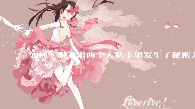 如何一眼看出两个人私下里发生了秘密关系？