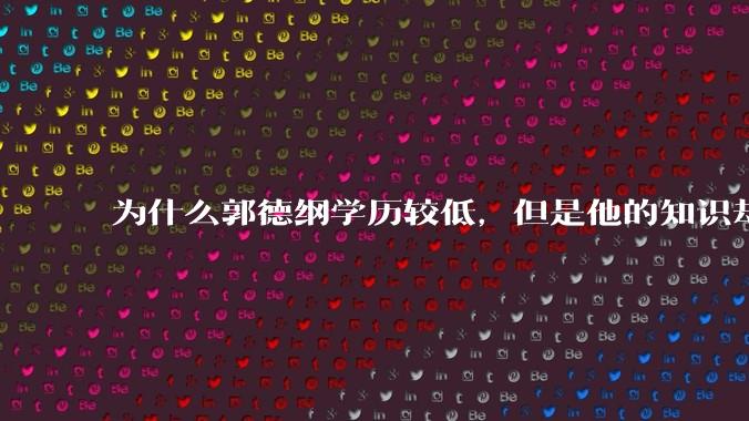 为什么郭德纲学历较低，但是他的知识却那么丰富？